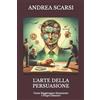 CreateSpace Independent Publishing Platf L'Arte della Persuasione: Come Raggiungere Eticamente I Propri Obiettivi: 1