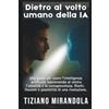 Life&Beauty Publishing Dietro al volto umano della IA.: Una guida per usare l'intelligenza artificiale mantenendo al centro l'umanità e la consapevolezza. Rischi, illusioni e possibilità di una rivoluzione.