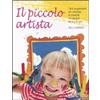 Red Edizioni Il piccolo artista. Tanti suggerimenti per stimolare la creatività dei bambini da 2 a 10 anni