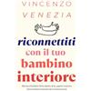 Vincenzo Venezia Riconnettiti con il Tuo Bambino Interiore: Ritrova il bambino ferito dentro di te, supera i traumi e lascia andare il passato per trovare la pace