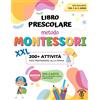 Libro Prescolare XXL - Metodo Montessori: 200+ Attività Educative E Divertenti p