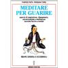 MANUALI HERMES Meditare per guarire. Terapie orientali e occidentali. Esercizi di respirazione, rilassamento, concentrazione e meditazione. Tecniche fisiche e mentali