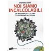 Stampa Alternativa Noi siamo incalcolabili: La matematica e l'ultimo illusionismo del potere