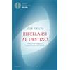 Mondadori Ribellarsi al destino. Impara a non rassegnarti e prendi sul serio i tuoi desideri