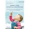 DUCALE Mamma e papà, attenti alla mia postura! Consigli per la prevenzione posturale del bambino dalla nascita fino all'adolescenza