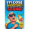 Staten House 111 cose divertenti che ogni PAPÀ può fare a 60 anni: Idee originali, nuove avventure e momenti unici in famiglia. Regalo ideale per il 60° compleanno dei papà che non vogliono mai nulla