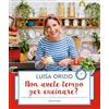 MONDADORI Non avete tempo per cucinare? Oltre 200 ricette facili e gustose, pronte in 10, 20, 30 o 40 minuti