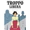 Tunué Troppo libera. L'arte, l'amore, la lotta di Camille Claudel
