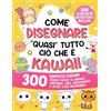 Special Art Come disegnare "quasi" tutto ciò che è Kawaii: 300 simpatici disegni passo-passo di animali, fantasia, cibo, personaggi e altre cose incredibili!
