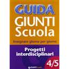 Giunti Scuola Guida Giunti scuola. Insegnare giorno per giorno. Progetti interdisciplinari vol. 4-5