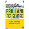 ANTOLOGICA Friulani per sempre. Viaggio emozionale nel cuore del Friuli