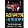 CREATESPACE Nuovi ESERCIZI CALISTENICI BODYBUILDING: ESERCIZI PER BRUCIARE I GRASSI e COSTRUIRE MUSCOLI CHE PUOI SVOLGERE OVUNQUE