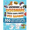 Special Art Imparare a disegnare passo dopo passo per bambini: 300 disegni di simpatici animali, veicoli, mostri, robot, cibo, regali e molto altro ancora!