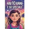 Storie Speciali Publishing HAI 10 ANNI E SEI SPECIALE: Storie ispiratrici su Coraggio, Amicizia, Autostima e Fiducia in Sé Stesse. Un Regalo per Bambine di 10 anni che vogliono sentirsi capite e valorizzate