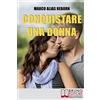 Bruno Editore Conquistare una Donna: Le Fondamenta di una Seduzione Sana, Divertente e Genuina per Conquistare le Donne che Hai sempre Desiderato
