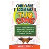 Anna J. Steven Come Capire e Addestrare il Tuo Cane: La Guida Cinofila Completa per Interpretare il Linguaggio ed Educare Con i Giusti Metodi e Comandi il Tuo Cane