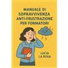 Lucia La Rosa Manuale di sopravvivenza anti-frustrazione per formatori: Guida pratica per navigatori d'aula