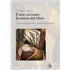 Edizioni Pendragon L'arte racconta la storia del libro. Viaggio iconografico dalla pergamena all'era digitale