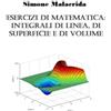 Simone Malacrida Esercizi di matematica: integrali di linea, di superficie e di volume