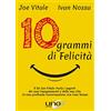 Uno Editori 10 grammi di felicità. Il dr. Joe Vitale rivela i segreti dei suoi insegnamenti e della sua vita in una profonda conversazione con Ivan Nossa