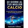CREATESPACE 60 GIORNI Al TUO MIGLIOR CALCIO: UNA GUIDA COMPLETA PER FORZA E ALIMENTAZIONE PER ESSERE PIU VELOCE e PIU SICURO DI TE