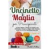 Uncinetto E Maglia per Principianti: La Guida Definitiva E Illustrata per Acquis