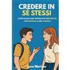Majosta Credere in sé stessi: Guida pratica per adolescenti alla fiducia, all'autostima e alle relazioni. Il manuale per ragazzi e ragazze dai 13 ai 19 anni che vogliono piacersi ed esprimersi con sicurezza