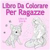 CREATESPACE Libro Da Colorare Per Ragazze Libro 8 Età 8+: Belle immagini come animali, unicorni, fate, sirene, principesse, cavalli, gatti e cani per bambini dai 8 anni in su