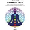 Gruppo Albatros Il Filo I chakra nel piatto. Ricette semplici per riempire di energia e consapevolezza ogni singolo giorno della tua vita