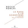 Castelvecchi Libro - Rocco Ronchi - La Rana E Lo Scorpione. Il Canone Della Potenza - Castel