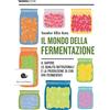 Slow Food Il mondo della fermentazione. Il sapore, le qualità nutrizionali e la produzione di cibi vivi fermentati