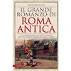 Newton Compton Editori Il grande romanzo di Roma antica. La straordinaria ed eterna storia del più grande impero di tutti i tempi