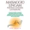Majosta MASSAGGIO LINGAM PER RIACCENDERE LA PASSIONE: Come riaccendere la passione e migliorare l'intimità nel vostro rapporto di coppia con una tecnica di massaggio Lingam in soli 20 minuti, senza fretta e s