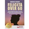 Bruno Editore Felicità Over 60: Come Una Nonna Può Vivere La Terza Età In Maniera Felice e Consapevole Attraverso Un Percorso Di Crescita Personale