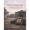 ANTONIO BIANCARDI Sotto la stessa Croce: Storie di servizio e Umanità nel Corpo Militare Volontario della Croce Rossa Italiana e dell'Universo Volontariato