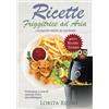 Autopubblicato Ricette Friggitrice ad Aria: Un nuovo modo di cucinare, oltre 400 PIATTI COLLAUDATI. Friggi, griglia e cucina in modo veloce i tuoi cibi preferiti. ... al dolce, con tabelle gradi e minuti