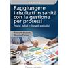 FrancoAngeli Raggiungere i risultati in sanità con la gestione per processi. Principi, metodi e strumenti applicativi. Con QR Code