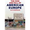 Glyn Morgan The Rise and Fall of American Europe (Copertina rigida)