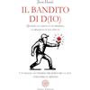 Anima Edizioni Il bandito di D(io). Quando la caduta è un destino, la rinascita è una scelta. Un viaggio all'inferno per ritrovare la luce attraverso il servizio