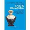 CASTELVECCHI Il volo dell'aquila. L'epopea di Napoleone in cinquanta istantanee