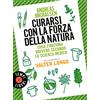 Sonzogno Curarsi con la forza della natura. Cosa funziona davvero secondo la scienza medica. Nuova ediz.