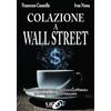 Uno Editori Colazione a Wall Street. Scopri i segreti della finanza e libera. Il potere del tuo denaro