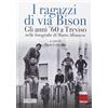 ISTRESCO I ragazzi di via Bison. Gli anni '60 a Treviso nelle fotografie di Mario Albanese. Ediz. illustrata