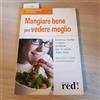 Red Edizioni Mangiare bene per vedere meglio. Gustose ricette e menu prelibati per la salute della vista