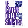RIZZOLI NARRATIVA Le catene della sinistra. Non solo Renzi. Lobby, interessi, azionisti occulti di un potere immobile