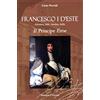 Edizioni Il Fiorino Francesco I d'Este (Modena, 1610 - Santhià, 1658). Il principe eroe