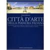 Cairo Publishing Città d'arte della pianura padana. Alessandria, Bologna, Brescia, Cremona, Lodi, Mantova, Modena, Parma, Pavia, Piacenza, Reggio Emilia, Verona