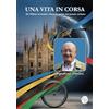 Antea Edizioni Una vita in corsa. Da Milano al mondo: dietro le quinte del grande ciclismo