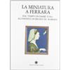 Franco Cosimo Panini La miniatura a Ferrara. Dal tempo di Cosmè Tura all'eredità di Ercole de' Roberti
