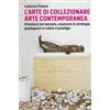 Castelvecchi L'arte di collezionare arte contemporanea. Orientarsi nel mercato, conoscere le strategie, guadagnare in valore e prestigio